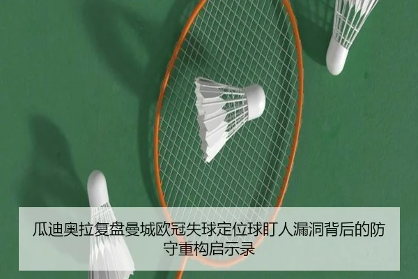 瓜迪奥拉复盘曼城欧冠失球定位球盯人漏洞背后的防守重构启示录